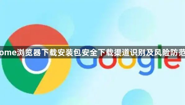Chrome浏览器下载安装包安全下载渠道识别及风险防范技巧1