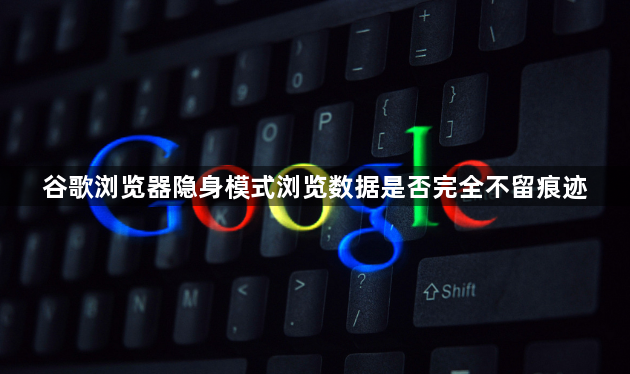 谷歌浏览器隐身模式浏览数据是否完全不留痕迹1