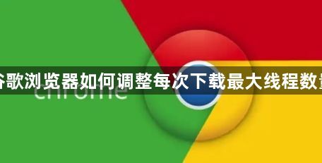 谷歌浏览器如何调整每次下载最大线程数量1