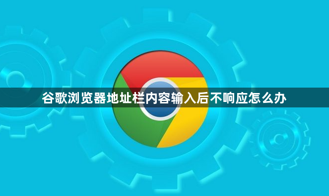 谷歌浏览器地址栏内容输入后不响应怎么办1