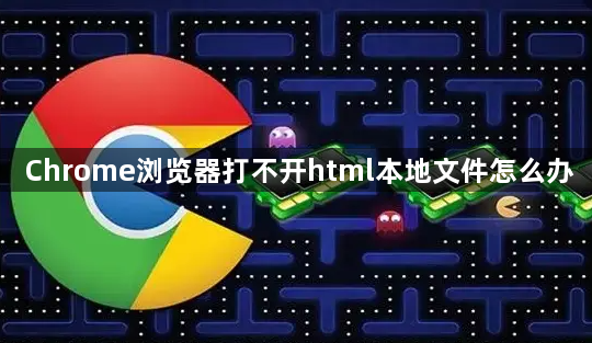 Chrome浏览器打不开html本地文件怎么办1