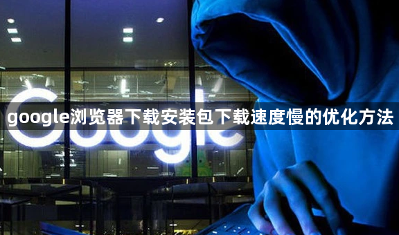 google浏览器下载安装包下载速度慢的优化方法1