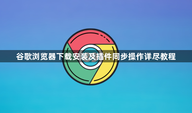 谷歌浏览器下载安装及插件同步操作详尽教程1