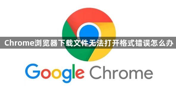 Chrome浏览器下载文件无法打开格式错误怎么办1