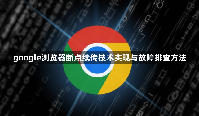 google浏览器断点续传技术实现与故障排查方法1