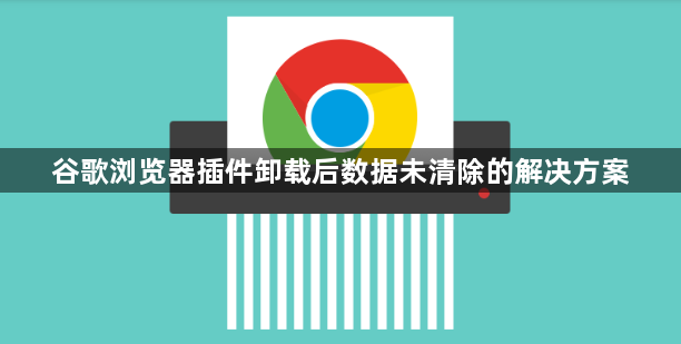 谷歌浏览器插件卸载后数据未清除的解决方案1