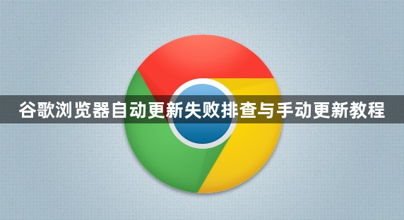 谷歌浏览器自动更新失败排查与手动更新教程1
