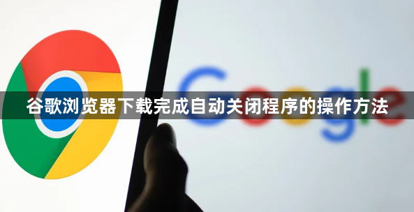 谷歌浏览器下载完成自动关闭程序的操作方法1