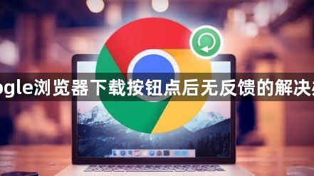 google浏览器下载按钮点后无反馈的解决办法1