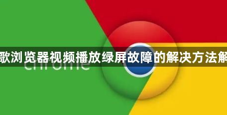 谷歌浏览器视频播放绿屏故障的解决方法解析1