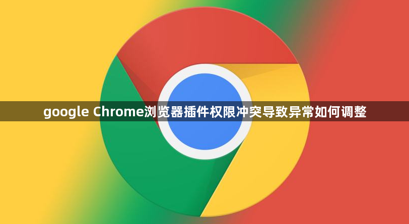 google Chrome浏览器插件权限冲突导致异常如何调整1