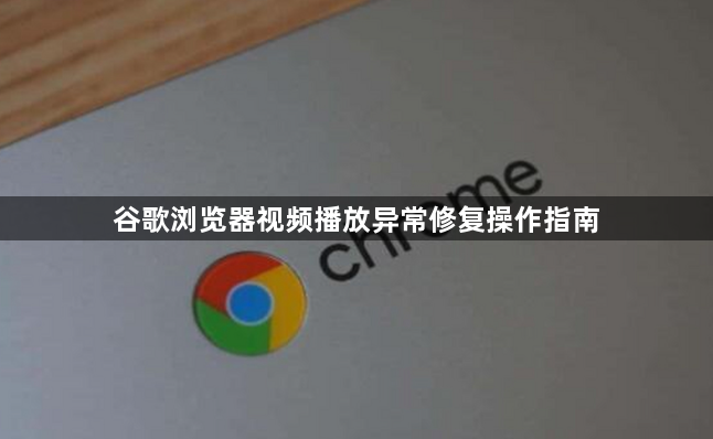 谷歌浏览器视频播放异常修复操作指南1