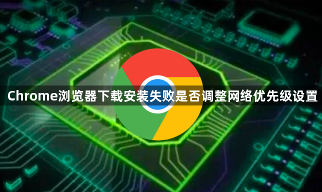 Chrome浏览器下载安装失败是否调整网络优先级设置1