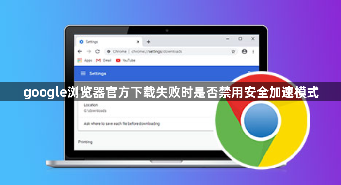google浏览器官方下载失败时是否禁用安全加速模式1