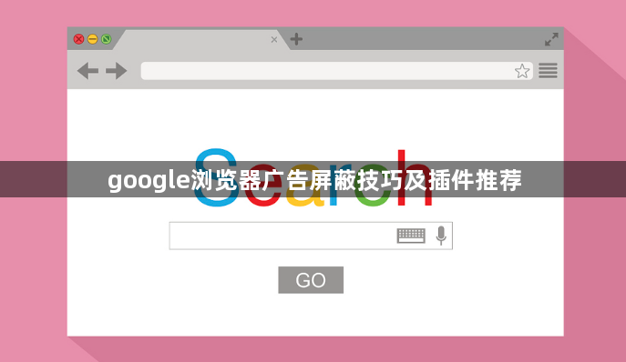 google浏览器广告屏蔽技巧及插件推荐1