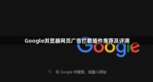 Google浏览器网页广告拦截插件推荐及评测1