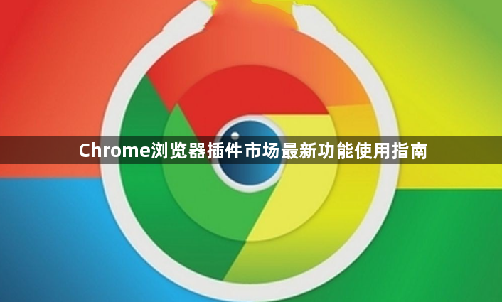 Chrome浏览器插件市场最新功能使用指南1