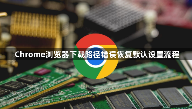 Chrome浏览器下载路径错误恢复默认设置流程1