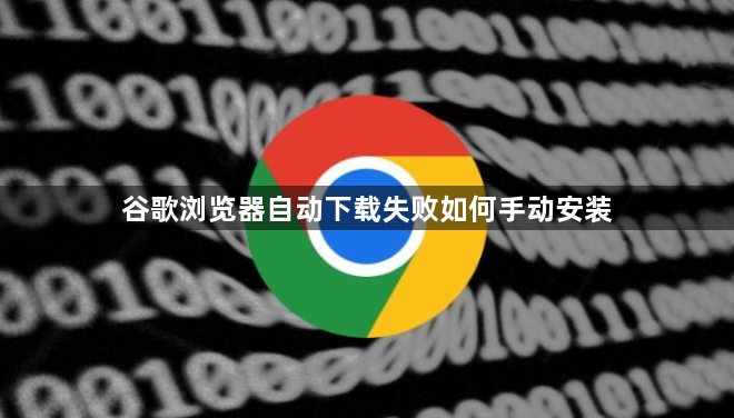 谷歌浏览器自动下载失败如何手动安装1