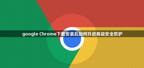 google Chrome下载安装后如何开启高级安全防护1
