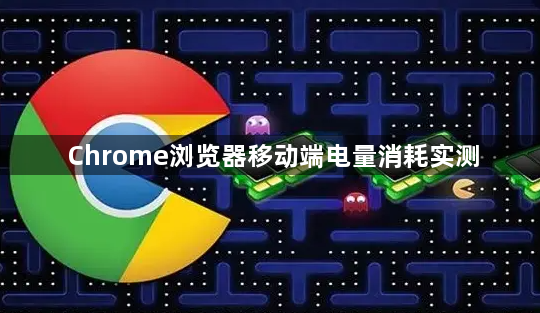 Chrome浏览器移动端电量消耗实测1