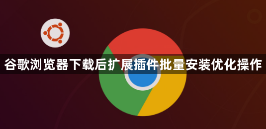 谷歌浏览器下载后扩展插件批量安装优化操作1