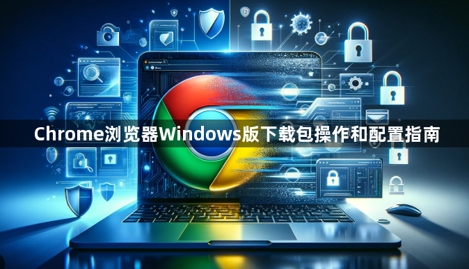 Chrome浏览器Windows版下载包操作和配置指南1