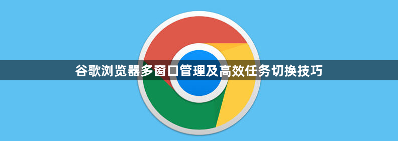 谷歌浏览器多窗口管理及高效任务切换技巧1