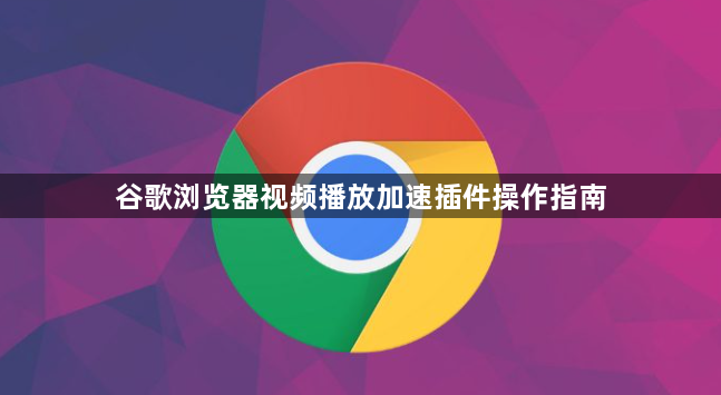 谷歌浏览器视频播放加速插件操作指南1