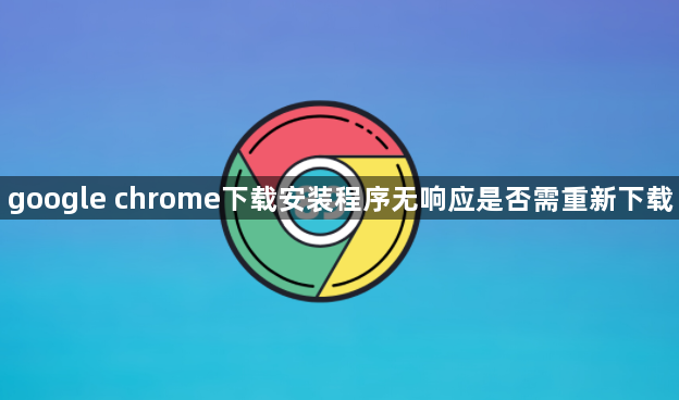 google chrome下载安装程序无响应是否需重新下载1