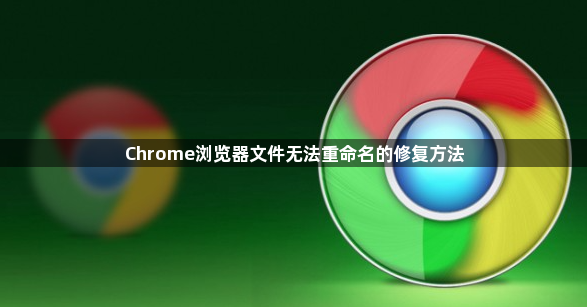 Chrome浏览器文件无法重命名的修复方法1