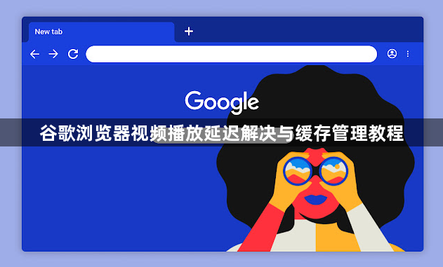 谷歌浏览器视频播放延迟解决与缓存管理教程1