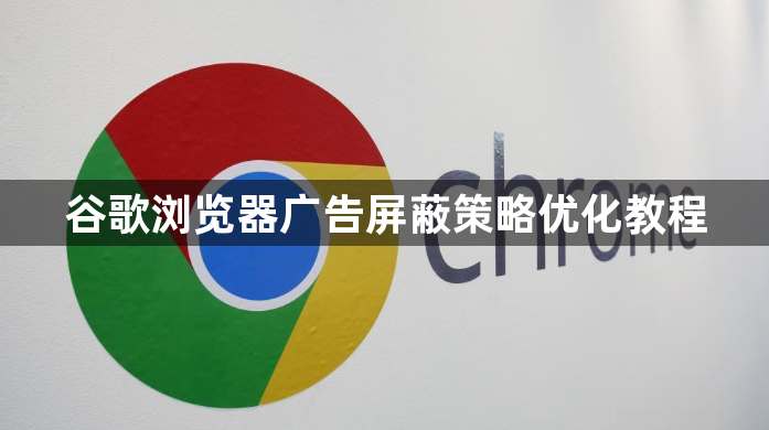 谷歌浏览器广告屏蔽策略优化教程1