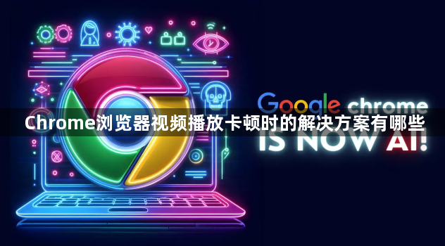 Chrome浏览器视频播放卡顿时的解决方案有哪些1