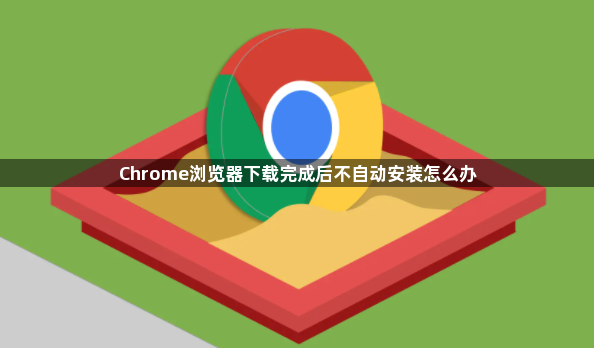 Chrome浏览器下载完成后不自动安装怎么办1