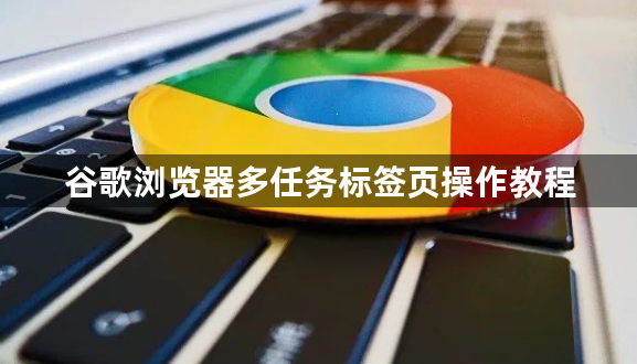 谷歌浏览器多任务标签页操作教程1