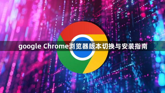 google Chrome浏览器版本切换与安装指南1