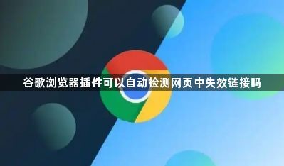 谷歌浏览器插件可以自动检测网页中失效链接吗1