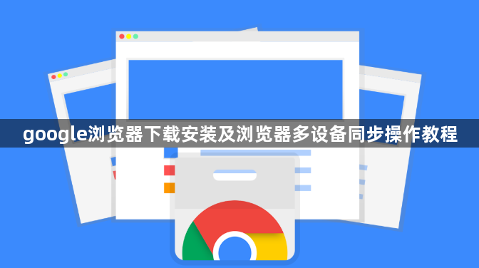 google浏览器下载安装及浏览器多设备同步操作教程1