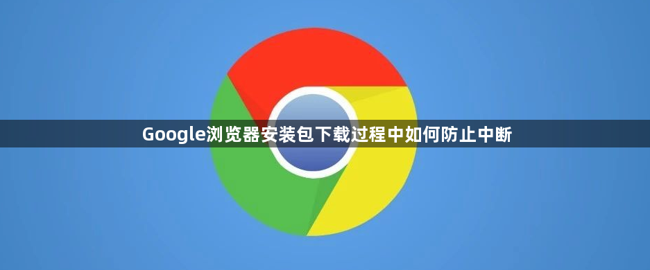 Google浏览器安装包下载过程中如何防止中断1