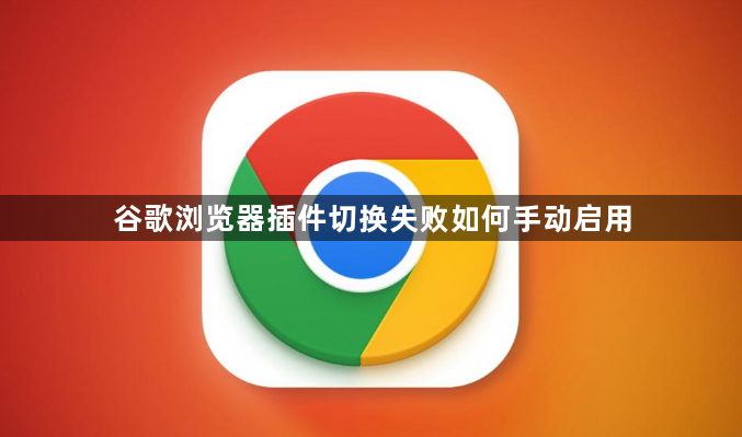 谷歌浏览器插件切换失败如何手动启用1