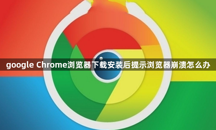 google Chrome浏览器下载安装后提示浏览器崩溃怎么办1