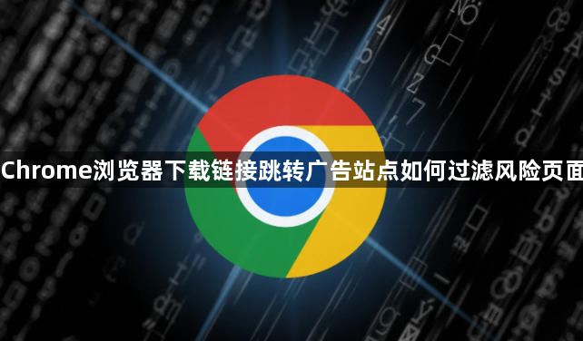 Chrome浏览器下载链接跳转广告站点如何过滤风险页面1