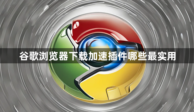 谷歌浏览器下载加速插件哪些最实用1