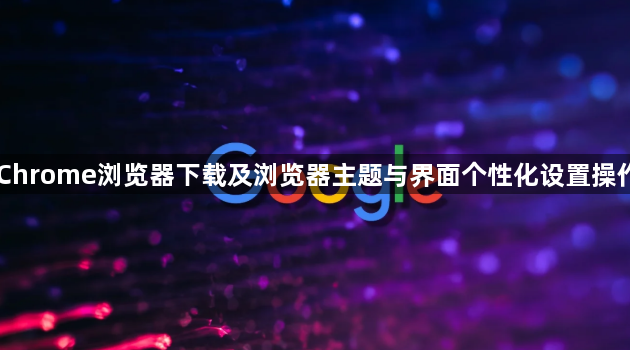 Chrome浏览器下载及浏览器主题与界面个性化设置操作1