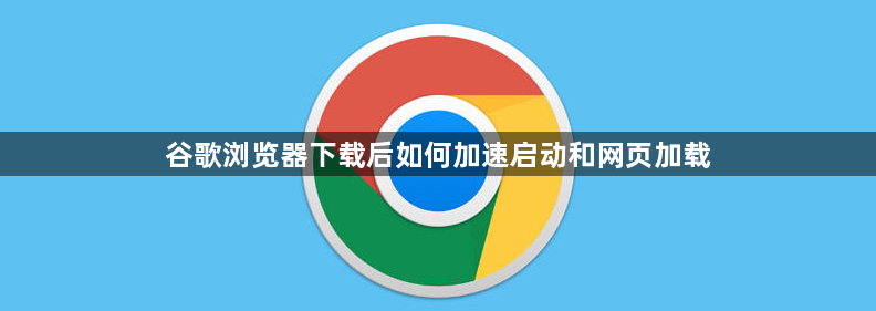 谷歌浏览器下载后如何加速启动和网页加载1