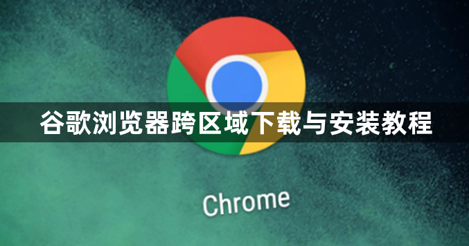 谷歌浏览器跨区域下载与安装教程1