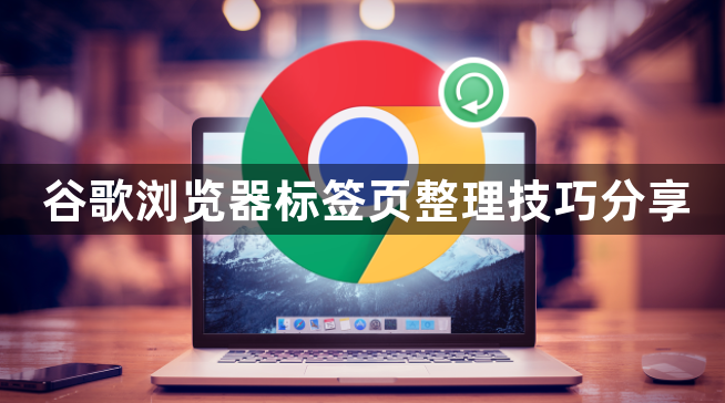 谷歌浏览器标签页整理技巧分享1