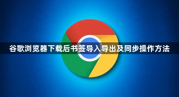 谷歌浏览器下载后书签导入导出及同步操作方法1