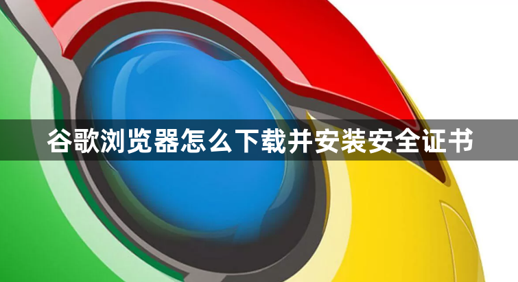 谷歌浏览器怎么下载并安装安全证书1